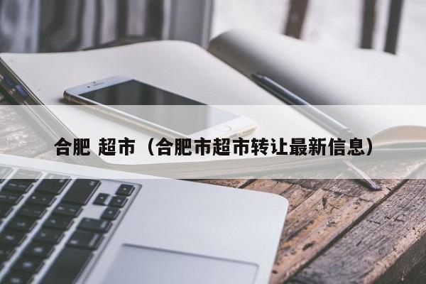 合肥市超市轉讓最新信息 年租金13萬。轉讓費40萬