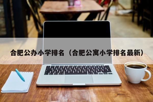 2022合肥公辦小學排名一覽表