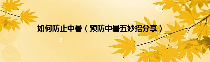 預防中暑五妙招分享(如何防止中暑)