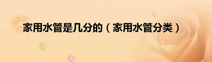 家用水管分類(家用水管是幾分的)